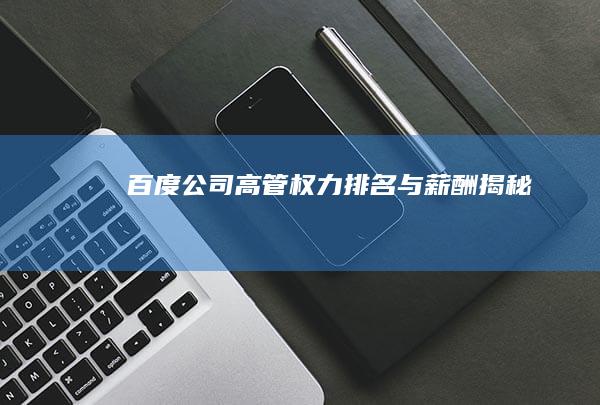 百度公司高管权力排名与薪酬揭秘