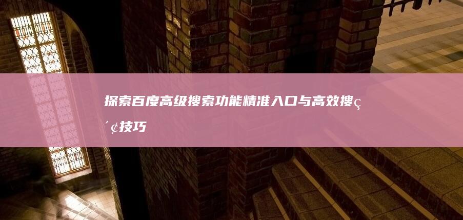 探索百度高级搜索功能：精准入口与高效搜索技巧